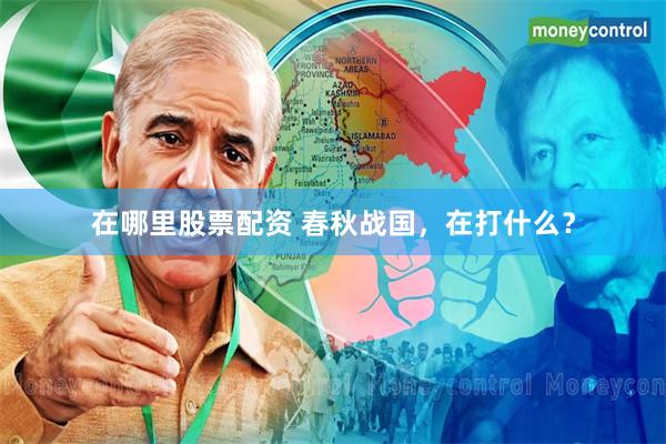 在哪里股票配资 春秋战国，在打什么？