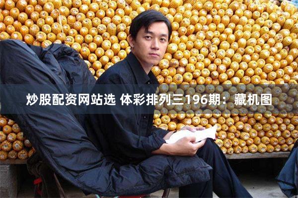 炒股配资网站选 体彩排列三196期：藏机图