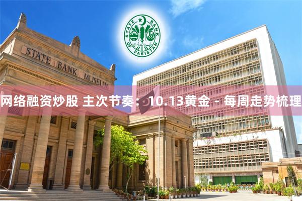 网络融资炒股 主次节奏：10.13黄金 - 每周走势梳理