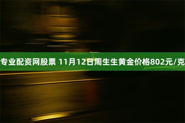 专业配资网股票 11月12日周生生黄金价格802元/克