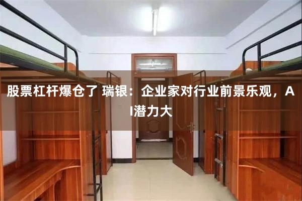 股票杠杆爆仓了 瑞银：企业家对行业前景乐观，AI潜力大