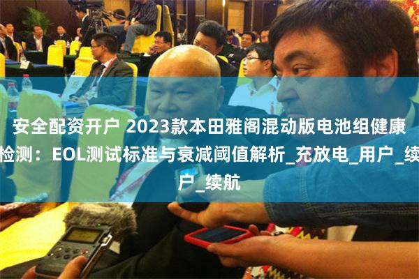 安全配资开户 2023款本田雅阁混动版电池组健康度检测：EOL测试标准与衰减阈值解析_充放电_用户_续航