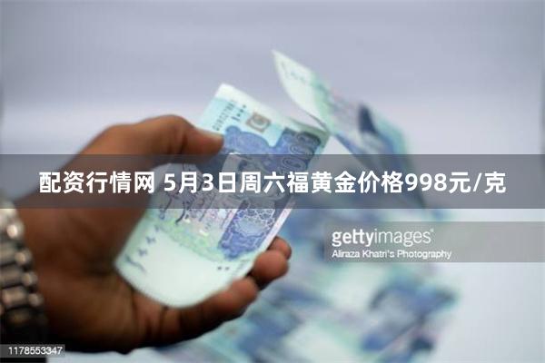 配资行情网 5月3日周六福黄金价格998元/克