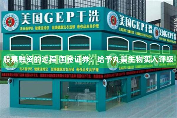 股票融资的过程 国金证券：给予丸美生物买入评级