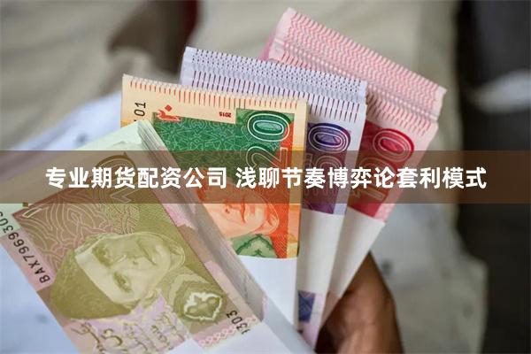 专业期货配资公司 浅聊节奏博弈论套利模式