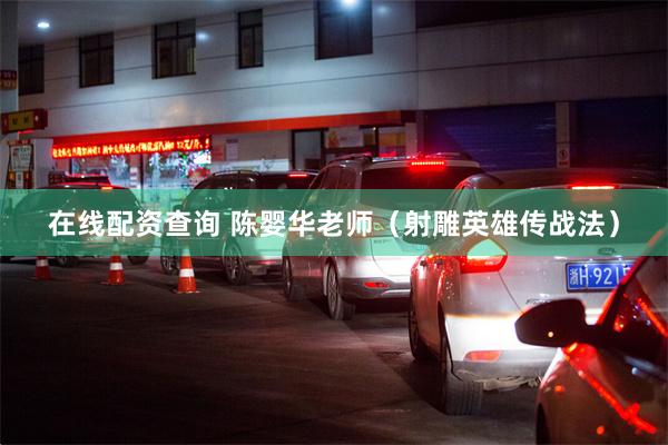 在线配资查询 陈婴华老师（射雕英雄传战法）