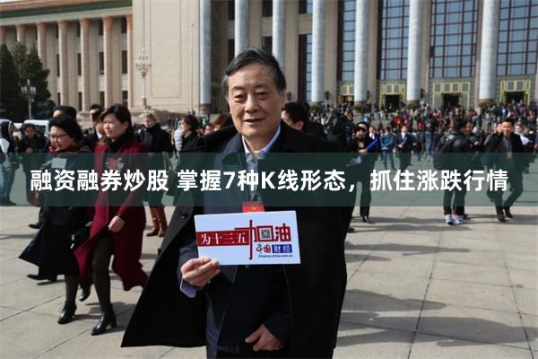 融资融券炒股 掌握7种K线形态，抓住涨跌行情