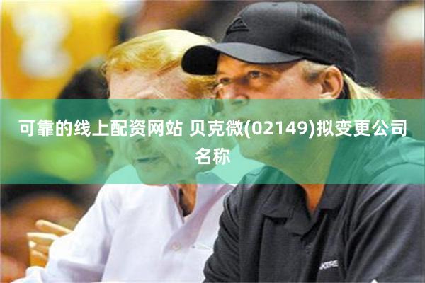 可靠的线上配资网站 贝克微(02149)拟变更公司名称