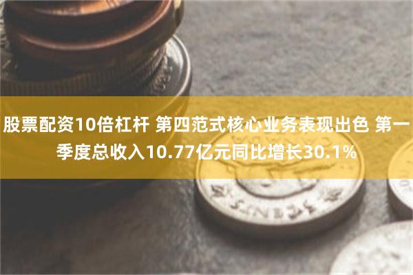 股票配资10倍杠杆 第四范式核心业务表现出色 第一季度总收入10.77亿元同比增长30.1%