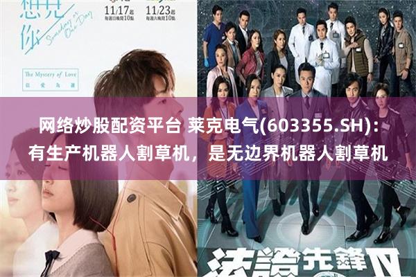 网络炒股配资平台 莱克电气(603355.SH)：有生产机器人割草机，是无边界机器人割草机