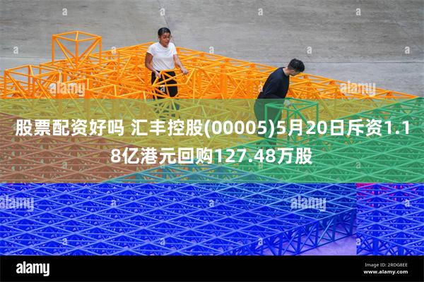 股票配资好吗 汇丰控股(00005)5月20日斥资1.18亿港元回购127.48万股
