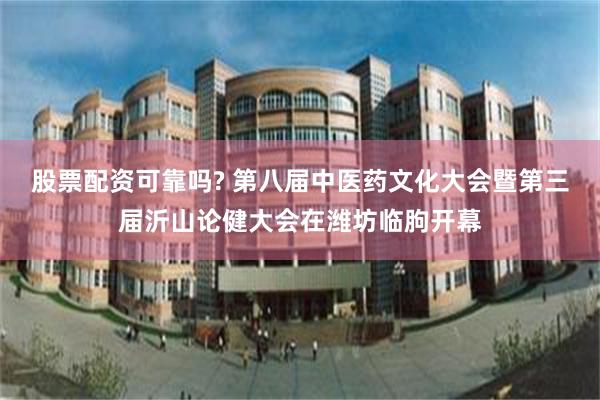股票配资可靠吗? 第八届中医药文化大会暨第三届沂山论健大会在潍坊临朐开幕