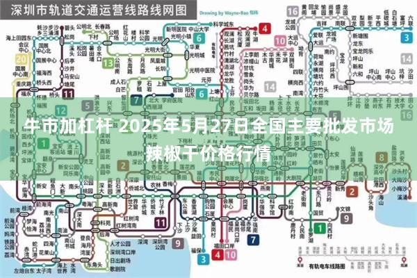 牛市加杠杆 2025年5月27日全国主要批发市场辣椒干价格行情