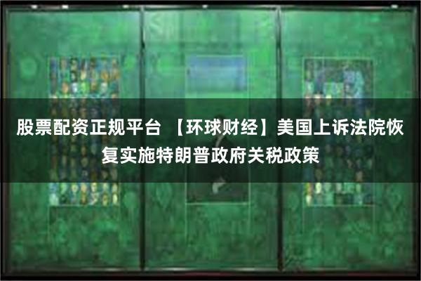 股票配资正规平台 【环球财经】美国上诉法院恢复实施特朗普政府关税政策