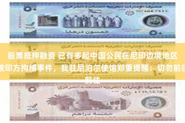 股票抵押融资 已有多起中国公民在尼印边境地区被印方拘捕事件，我驻尼泊尔使馆郑重提醒：切勿前往