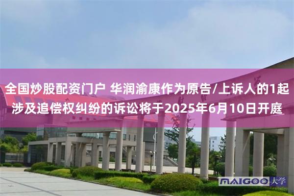 全国炒股配资门户 华润渝康作为原告/上诉人的1起涉及追偿权纠纷的诉讼将于2025年6月10日开庭