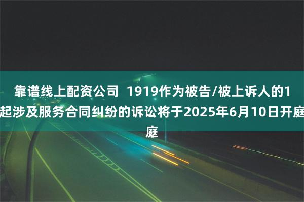 靠谱线上配资公司  1919作为被告/被上诉人的1起涉及服务合同纠纷的诉讼将于2025年6月10日开庭