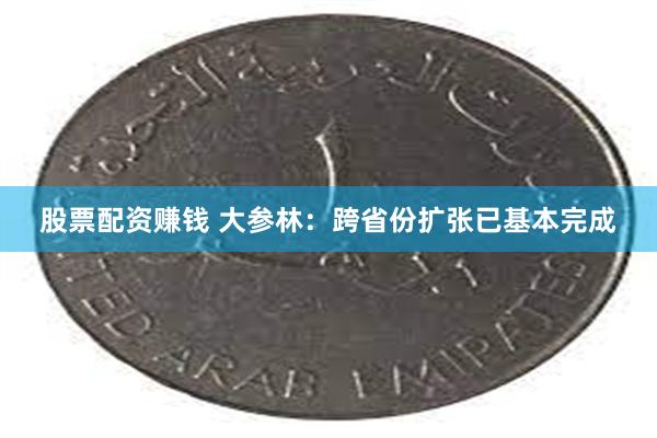 股票配资赚钱 大参林：跨省份扩张已基本完成