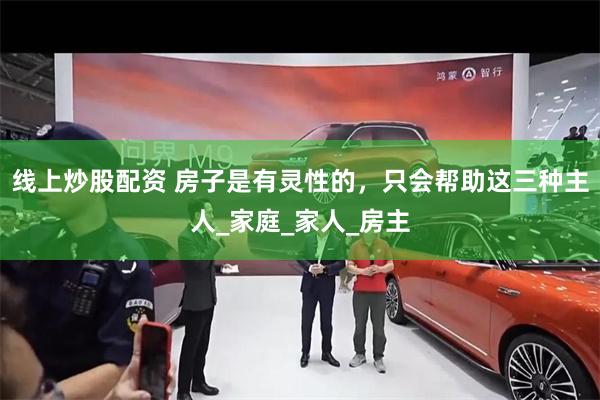 线上炒股配资 房子是有灵性的，只会帮助这三种主人_家庭_家人_房主
