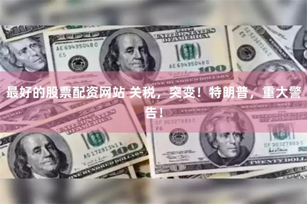 最好的股票配资网站 关税，突变！特朗普，重大警告！