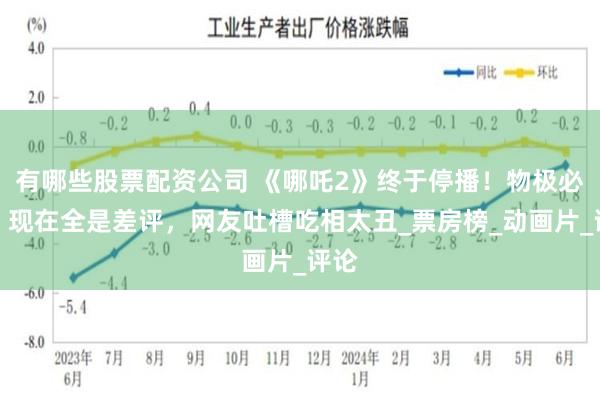有哪些股票配资公司 《哪吒2》终于停播！物极必反，现在全是差评，网友吐槽吃相太丑_票房榜_动画片_评论