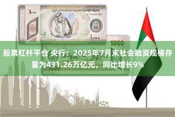 股票杠杆平仓 央行：2025年7月末社会融资规模存量为431.26万亿元，同比增长9%